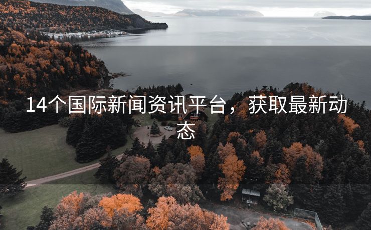 14个国际新闻资讯平台，获取最新动态