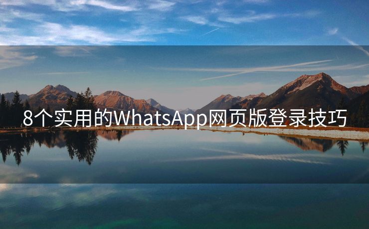 8个实用的WhatsApp网页版登录技巧
