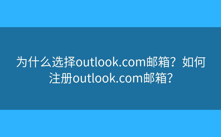 为什么选择outlook.com邮箱?如何注册outlook.com邮箱? 为什么选择outlook.com邮箱?如何注册outlook.com邮箱?