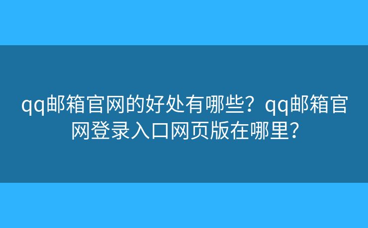 qq邮箱官网的好处有哪些?qq邮箱官网登录入口网页版在哪里? qq邮箱官网的好处有哪些?qq邮箱官网登录入口网页版在哪里?