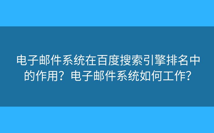 电子邮件系统在百度搜索引擎排名中的作用？电子邮件系统如何工作？