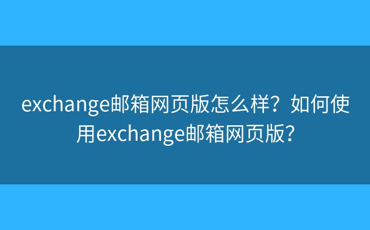 exchange邮箱网页版怎么样？如何使用exchange邮箱网页版？