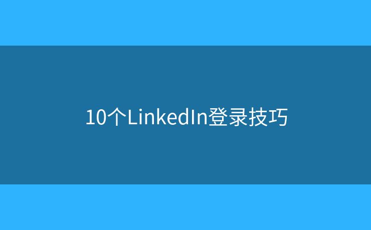 10个LinkedIn登录技巧