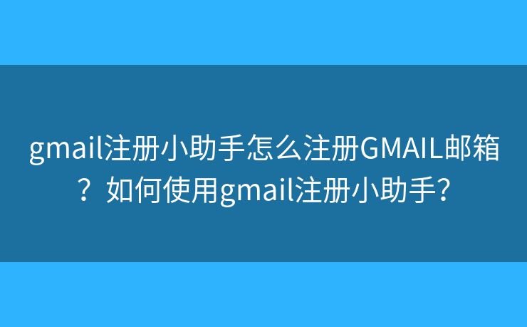 gmail注册小助手怎么注册GMAIL邮箱?如何使用gmail注册小助手? gmail注册小助手怎么注册GMAIL邮箱?如何使用gmail注册小助手?
